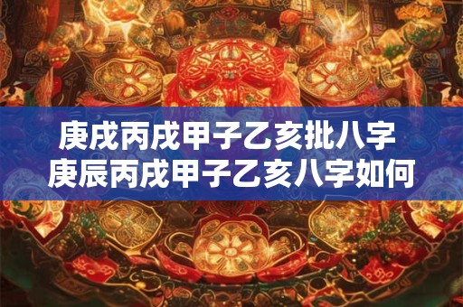 庚戌丙戌甲子乙亥批八字 庚辰丙戌甲子乙亥八字如何