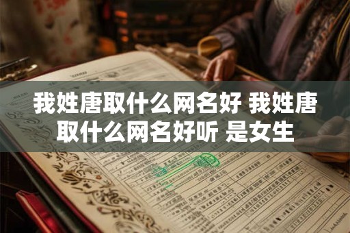我姓唐取什么网名好 我姓唐取什么网名好听 是女生