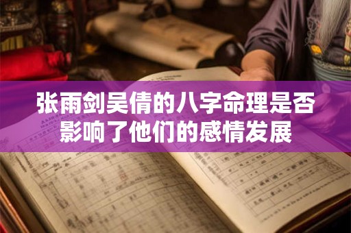 张雨剑吴倩的八字命理是否影响了他们的感情发展