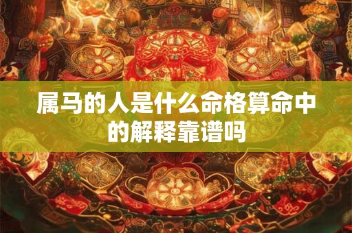 属马的人是什么命格算命中的解释靠谱吗