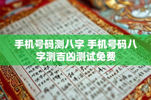 手机号码测八字 手机号码八字测吉凶测试免费