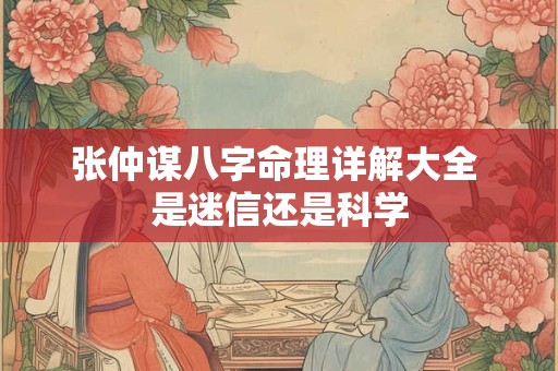 张仲谋八字命理详解大全 是迷信还是科学