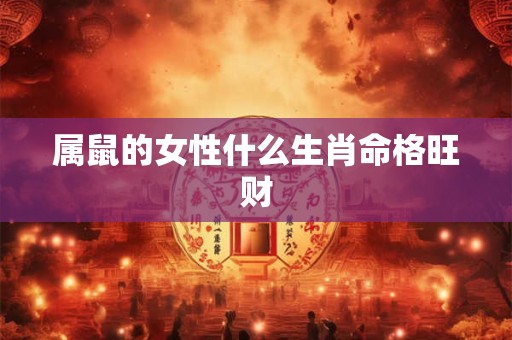 属鼠的女性什么生肖命格旺财