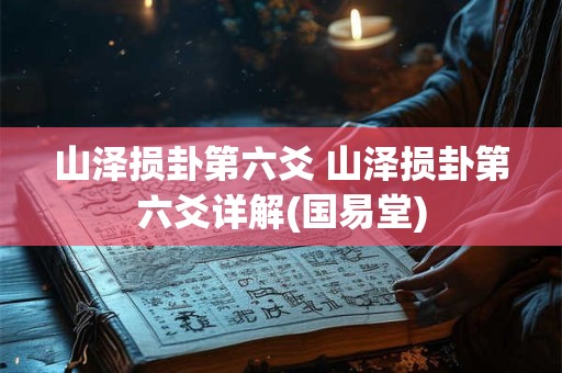 山泽损卦第六爻 山泽损卦第六爻详解(国易堂)