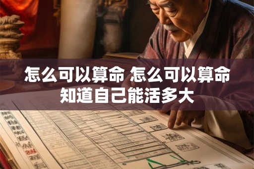 怎么可以算命 怎么可以算命知道自己能活多大