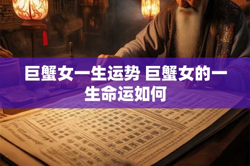 巨蟹女一生运势 巨蟹女的一生命运如何