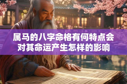 属马的八字命格有何特点会对其命运产生怎样的影响