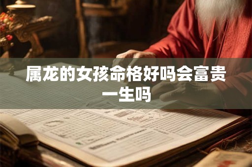 属龙的女孩命格好吗会富贵一生吗