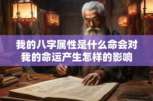 我的八字属性是什么命会对我的命运产生怎样的影响