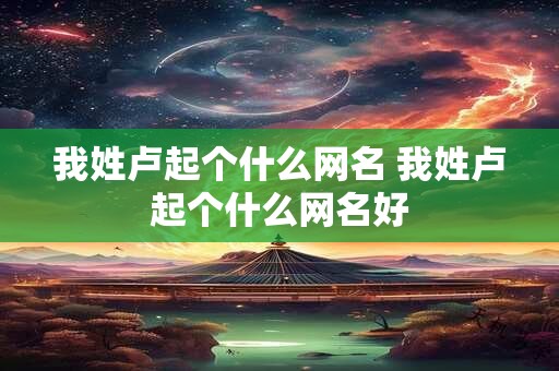 我姓卢起个什么网名 我姓卢起个什么网名好