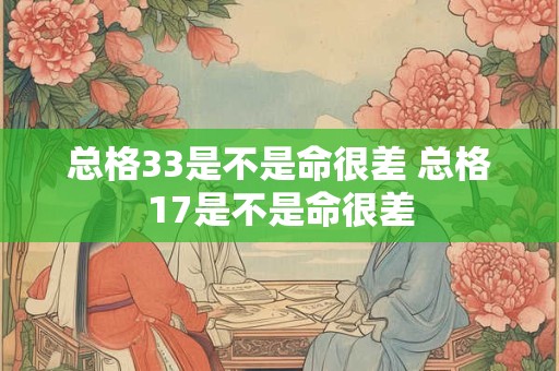 总格33是不是命很差 总格17是不是命很差 总格33是不是命很差 总格17是不是命很差