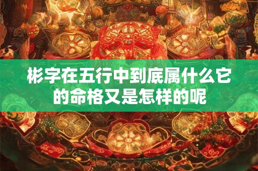 彬字在五行中到底属什么它的命格又是怎样的呢
