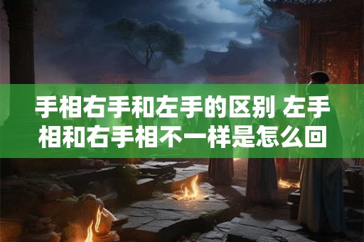 手相右手和左手的区别 左手相和右手相不一样是怎么回事