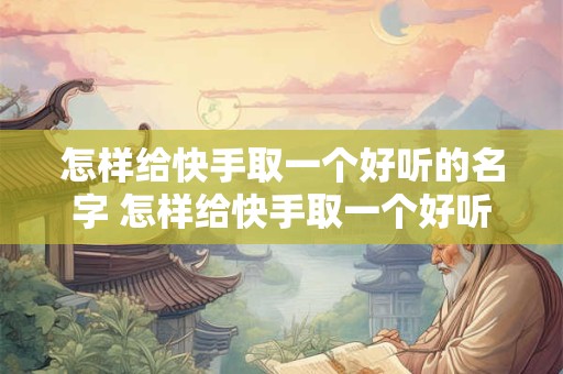 怎样给快手取一个好听的名字 怎样给快手取一个好听的名字女生