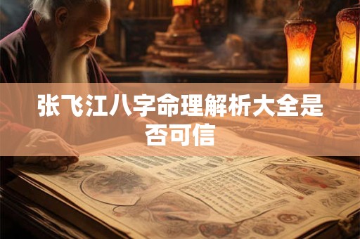 张飞江八字命理解析大全是否可信