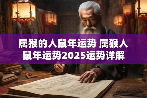 属猴的人鼠年运势 属猴人鼠年运势2025运势详解