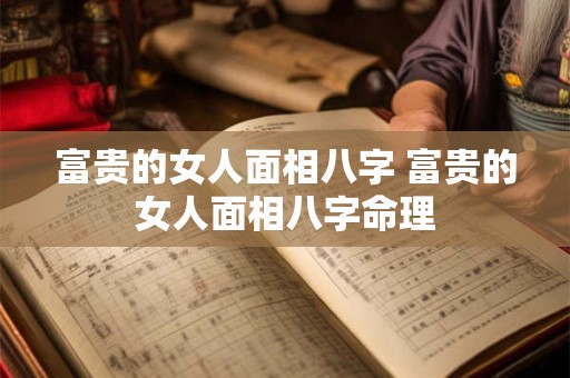 富贵的女人面相八字 富贵的女人面相八字命理