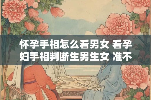 怀孕手相怎么看男女 看孕妇手相判断生男生女 准不准