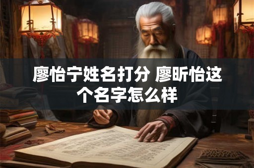 廖怡宁姓名打分 廖昕怡这个名字怎么样