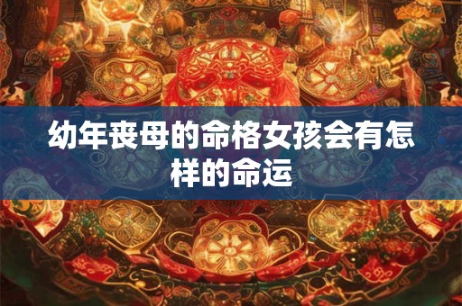 幼年丧母的命格女孩会有怎样的命运