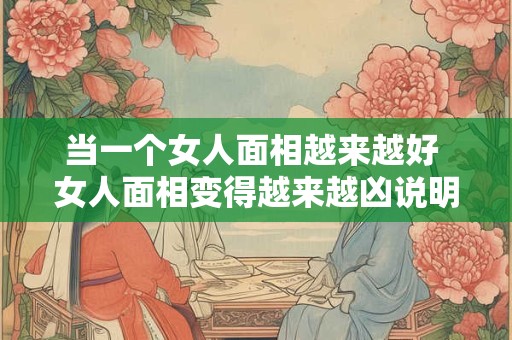 当一个女人面相越来越好 女人面相变得越来越凶说明了什么