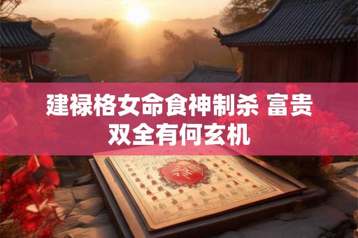 建禄格女命食神制杀 富贵双全有何玄机