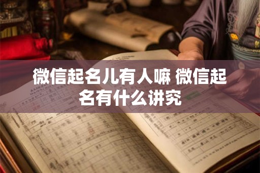 微信起名儿有人嘛 微信起名有什么讲究