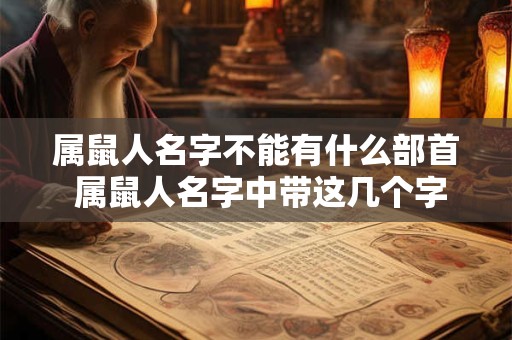 属鼠人名字不能有什么部首 属鼠人名字中带这几个字 大富大贵 转发行大运