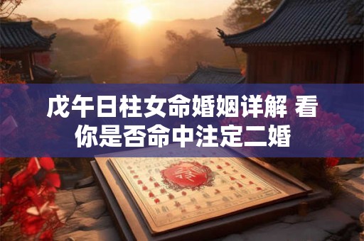 戊午日柱女命婚姻详解 看你是否命中注定二婚