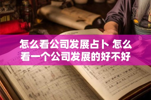 怎么看公司发展占卜 怎么看一个公司发展的好不好