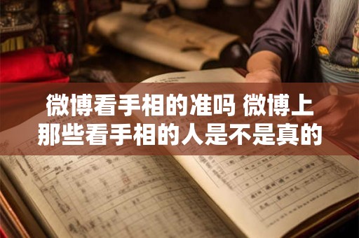 微博看手相的准吗 微博上那些看手相的人是不是真的 微博看手相的准吗 微博上那些看手相的人是不是真的