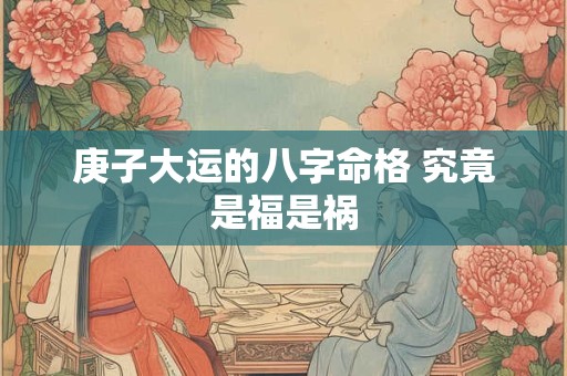 庚子大运的八字命格 究竟是福是祸