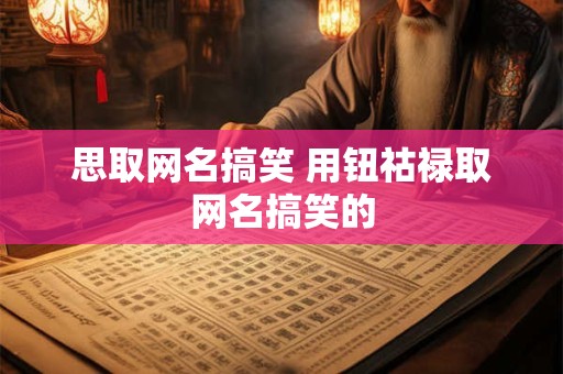 思取网名搞笑 用钮祜禄取网名搞笑的