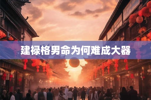 建禄格男命为何难成大器