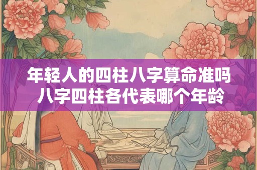 年轻人的四柱八字算命准吗 八字四柱各代表哪个年龄段