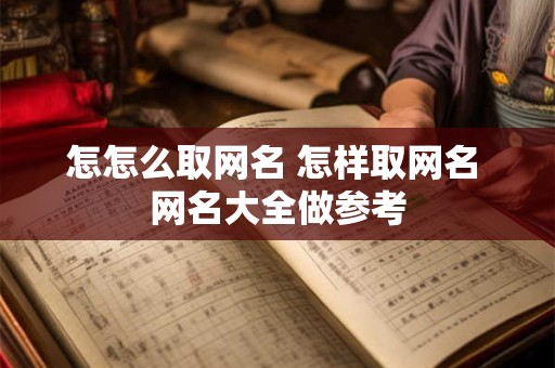 怎怎么取网名 怎样取网名 网名大全做参考