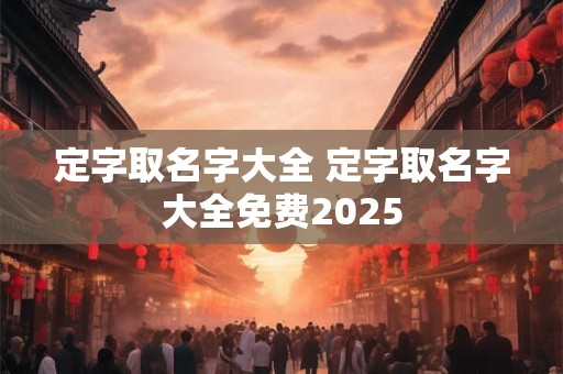 定字取名字大全 定字取名字大全免费2025