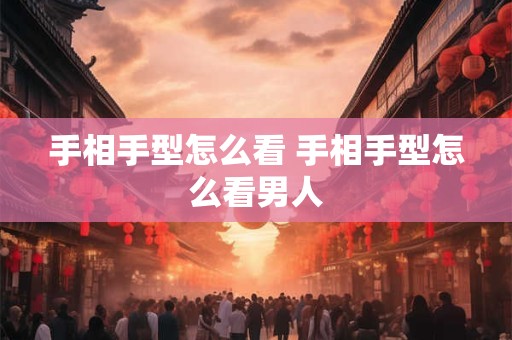 手相手型怎么看 手相手型怎么看男人