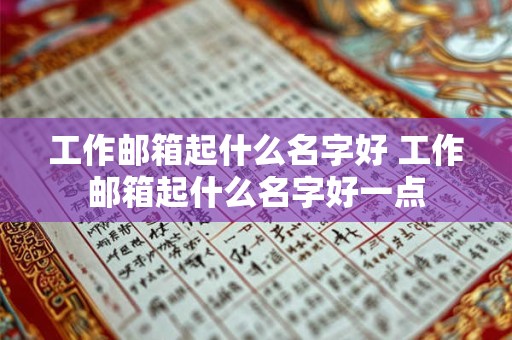 工作邮箱起什么名字好 工作邮箱起什么名字好一点