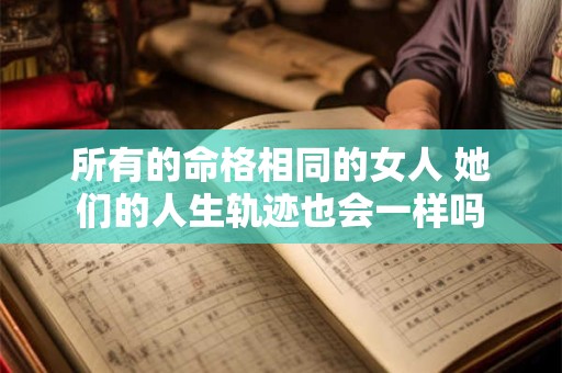 所有的命格相同的女人 她们的人生轨迹也会一样吗