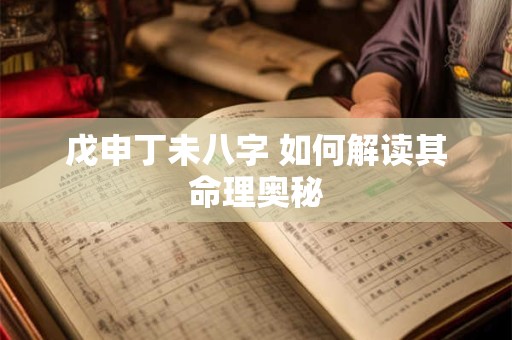 戊申丁未八字 如何解读其命理奥秘