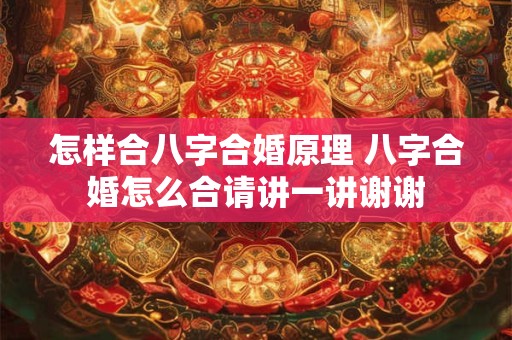 怎样合八字合婚原理 八字合婚怎么合请讲一讲谢谢
