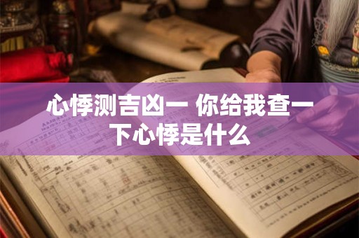 心悸测吉凶一 你给我查一下心悸是什么