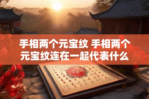 手相两个元宝纹 手相两个元宝纹连在一起代表什么