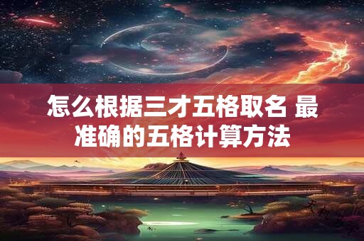 怎么根据三才五格取名 最准确的五格计算方法