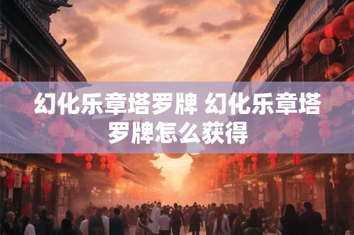 幻化乐章塔罗牌 幻化乐章塔罗牌怎么获得