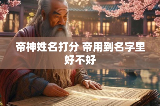 帝神姓名打分 帝用到名字里好不好