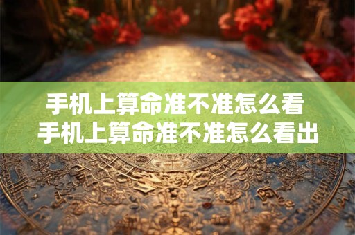 手机上算命准不准怎么看 手机上算命准不准怎么看出来