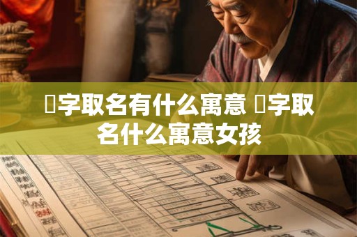 惞字取名有什么寓意 惞字取名什么寓意女孩