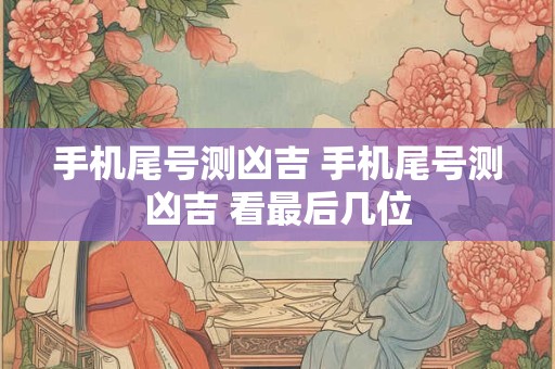 手机尾号测凶吉 手机尾号测凶吉 看最后几位